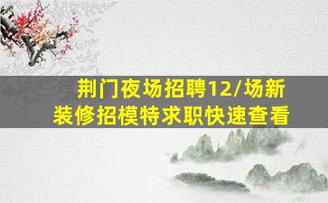 荆门夜场招聘12/场新装修招模特求职快速查看